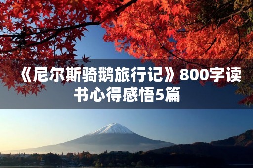 《尼尔斯骑鹅旅行记》800字读书心得感悟5篇 《尼尔斯骑鹅旅行记》800字读书心得感悟5篇