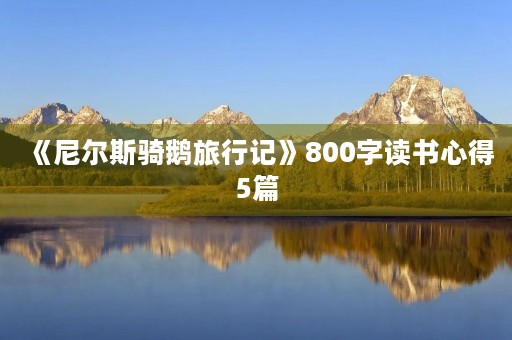《尼尔斯骑鹅旅行记》800字读书心得5篇