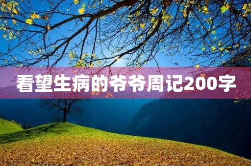 看望生病的爷爷周记200字 看望生病的爷爷周记200字