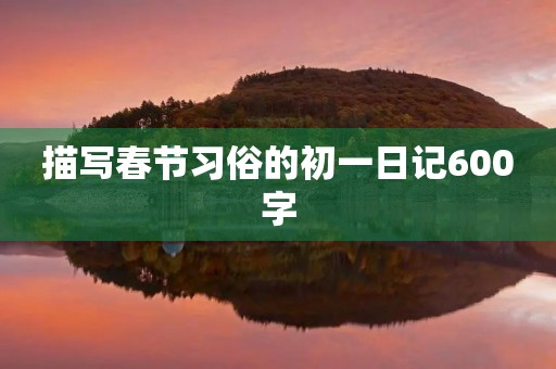 描写春节习俗的初一日记600字 描写春节习俗的初一日记600字