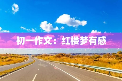 初一作文:红楼梦有感 初一作文:红楼梦有感