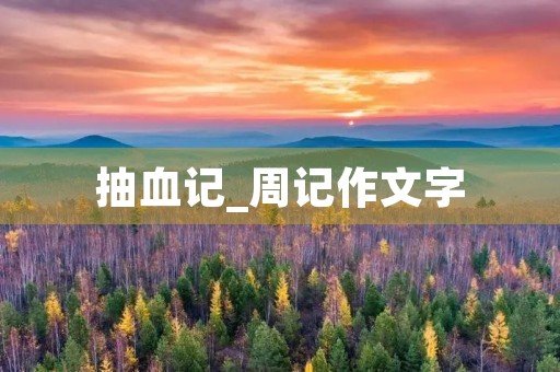 抽血记_周记作文字 抽血记_周记作文字