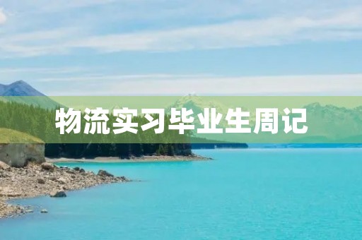 物流实习毕业生周记 物流实习毕业生周记