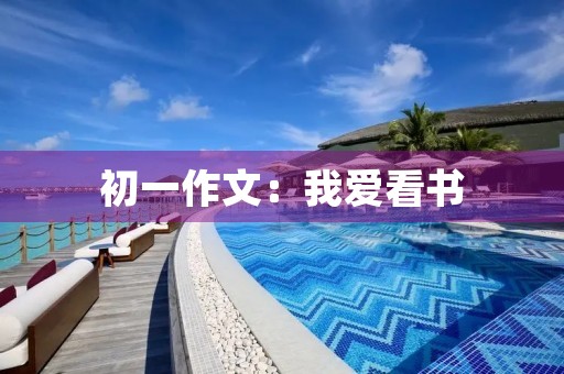 初一作文:我爱看书 初一作文:我爱看书