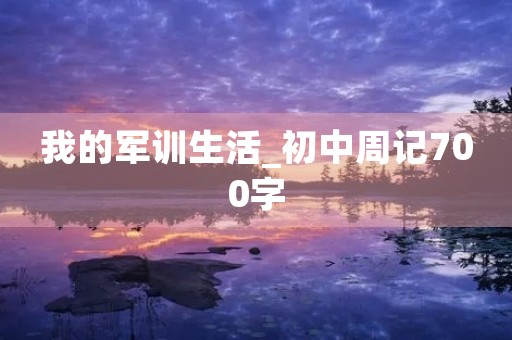 我的军训生活_初中周记700字