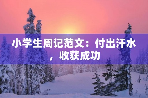 小学生周记范文:付出汗水,收获成功 小学生周记范文:付出汗水,收获成功