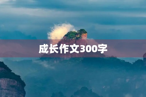 成长作文300字 成长作文300字