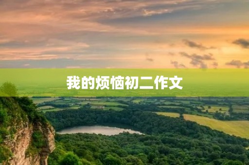我的烦恼初二作文 我的烦恼初二作文