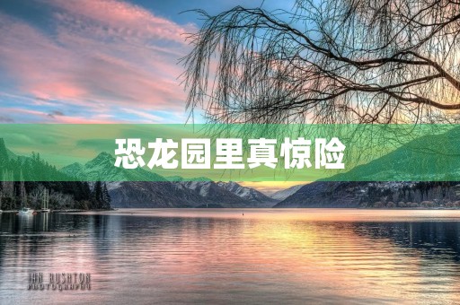 恐龙园里真惊险 恐龙园里真惊险