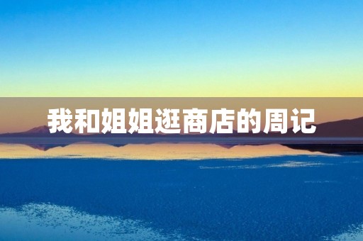我和姐姐逛商店的周记 我和姐姐逛商店的周记