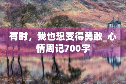 有时，我也想变得勇敢_心情周记700字