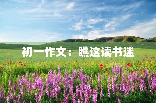 初一作文:瞧这读书迷 初一作文:瞧这读书迷