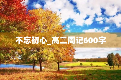 不忘初心_高二周记600字 不忘初心_高二周记600字