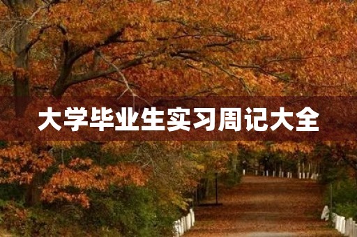大学毕业生实习周记大全 大学毕业生实习周记大全