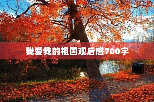 我爱我的祖国观后感700字 我爱我的祖国观后感700字