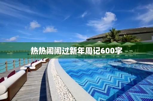 热热闹闹过新年周记600字 热热闹闹过新年周记600字