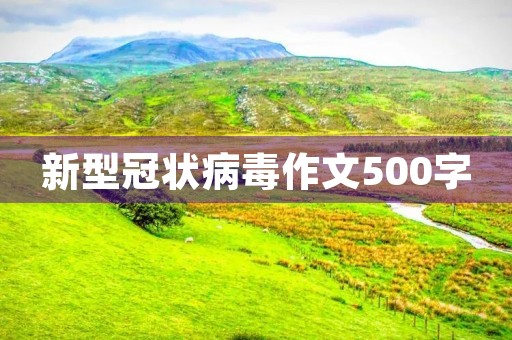 新型冠状病毒作文500字 新型冠状病毒作文500字