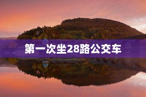 第一次坐28路公交车 第一次坐28路公交车