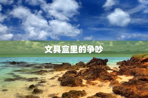 文具盒里的争吵 文具盒里的争吵