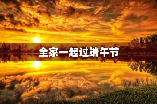 全家一起过端午节 全家一起过端午节