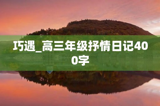 巧遇_高三年级抒情日记400字