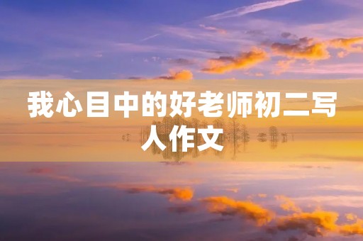 我心目中的好老师初二写人作文 我心目中的好老师初二写人作文