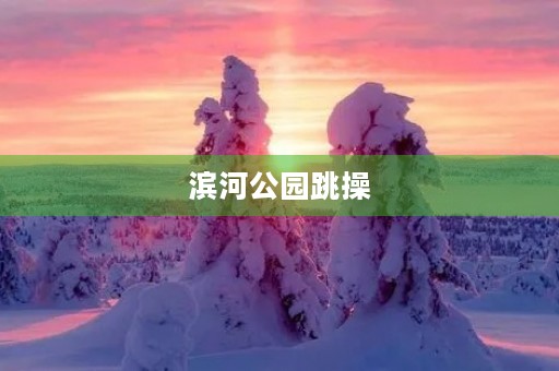 滨河公园跳操 滨河公园跳操