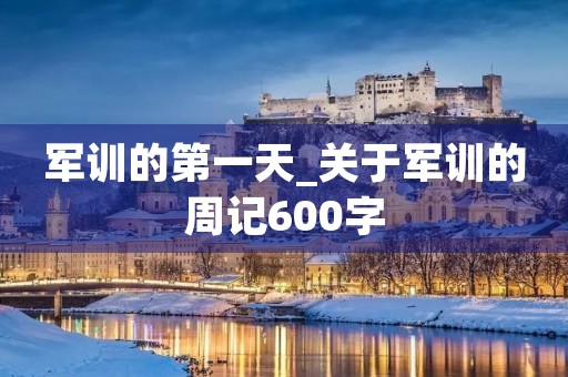 军训的第一天_关于军训的周记600字 军训的第一天_关于军训的周记600字