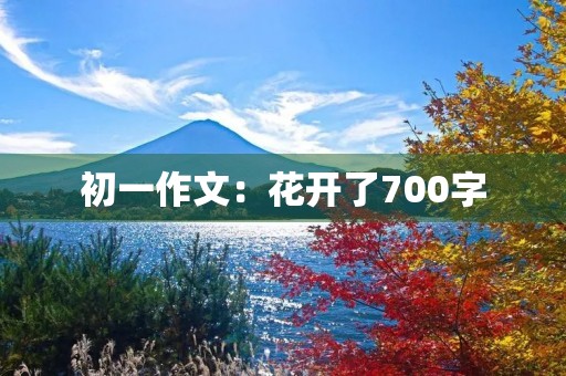 初一作文:花开了700字 初一作文:花开了700字