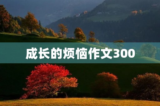 成长的烦恼作文300 成长的烦恼作文300