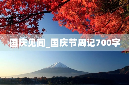 国庆见闻_国庆节周记700字 国庆见闻_国庆节周记700字