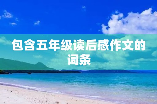 包含五年级读后感作文的词条 包含五年级读后感作文的词条