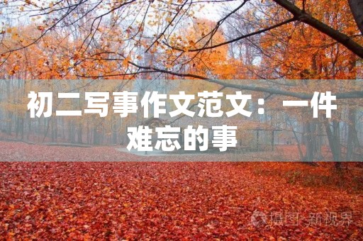 初二写事作文范文:一件难忘的事 初二写事作文范文:一件难忘的事