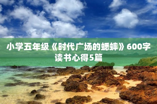 小学五年级《时代广场的蟋蟀》600字读书心得5篇 小学五年级《时代广场的蟋蟀》600字读书心得5篇