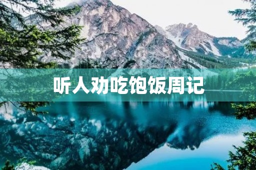 听人劝吃饱饭周记 听人劝吃饱饭周记