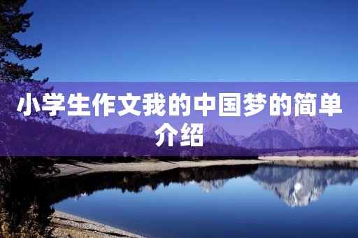 小学生作文我的中国梦的简单介绍 小学生作文我的中国梦的简单介绍