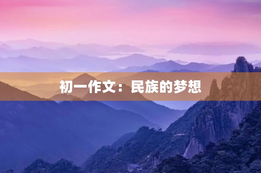 初一作文:民族的梦想 初一作文:民族的梦想