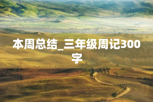 本周总结_三年级周记300字