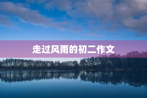 走过风雨的初二作文 走过风雨的初二作文