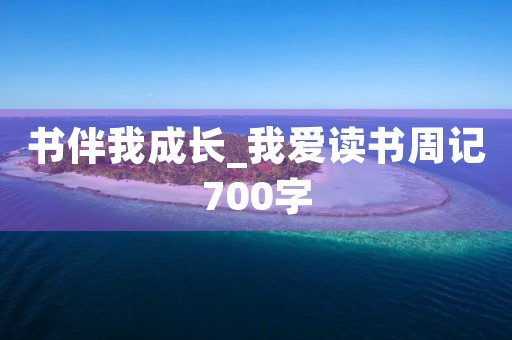 书伴我成长_我爱读书周记700字
