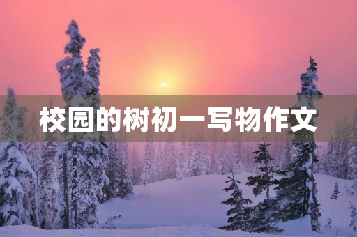 校园的树初一写物作文 校园的树初一写物作文