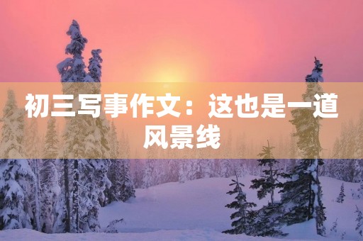 初三写事作文:这也是一道风景线 初三写事作文:这也是一道风景线