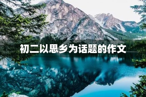 初二以思乡为话题的作文 初二以思乡为话题的作文