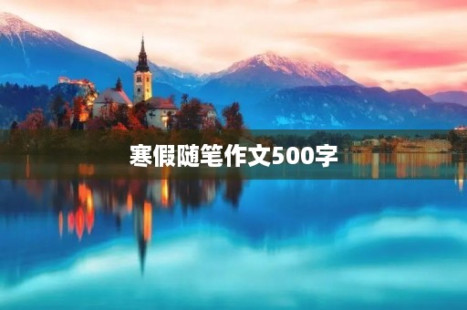 寒假随笔作文500字 寒假随笔作文500字