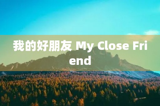 我的好朋友 My Close Friend 我的好朋友 My Close Friend