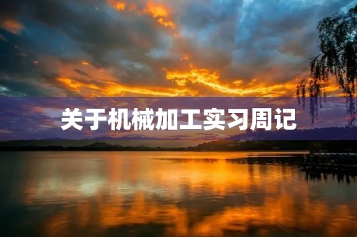 关于机械加工实习周记 关于机械加工实习周记