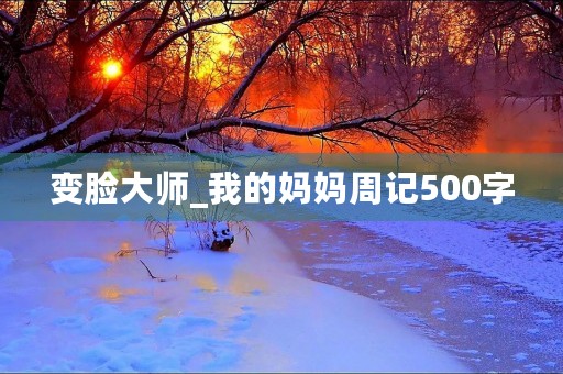 变脸**_我的妈妈周记500字