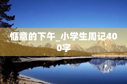 惬意的下午_小学生周记400字