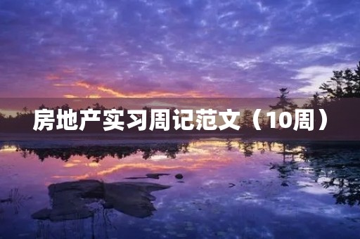 房地产实习周记范文(10周) 房地产实习周记范文(10周)