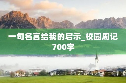 一句名言给我的启示_校园周记700字 一句名言给我的启示_校园周记700字